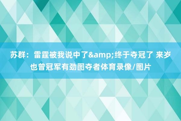 苏群：雷霆被我说中了&终于夺冠了 来岁也曾冠军有劲图夺者体育录像/图片
