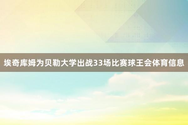 埃奇库姆为贝勒大学出战33场比赛球王会体育信息