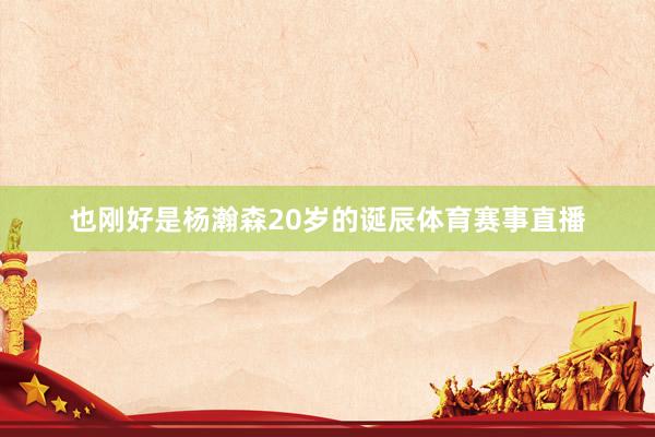 也刚好是杨瀚森20岁的诞辰体育赛事直播
