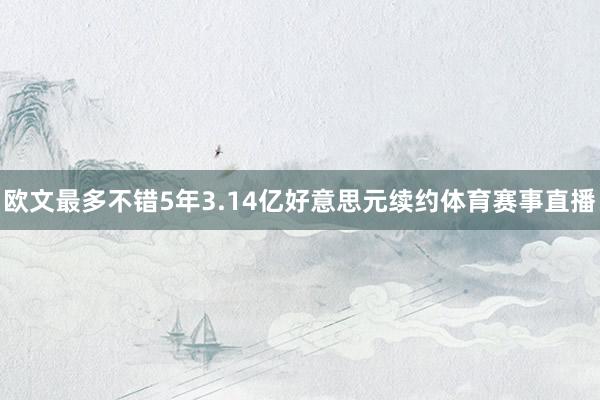 欧文最多不错5年3.14亿好意思元续约体育赛事直播