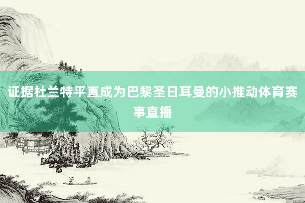 证据杜兰特平直成为巴黎圣日耳曼的小推动体育赛事直播