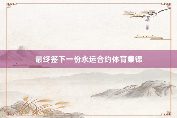 最终签下一份永远合约体育集锦