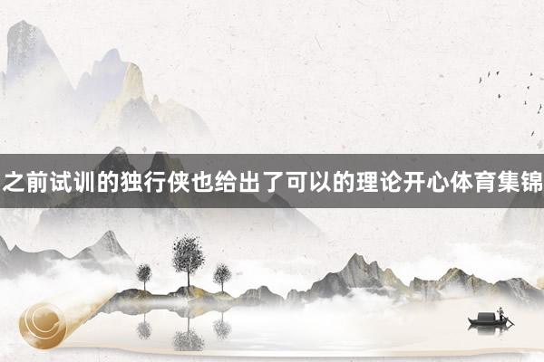 之前试训的独行侠也给出了可以的理论开心体育集锦