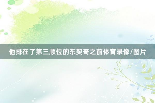 他排在了第三顺位的东契奇之前体育录像/图片