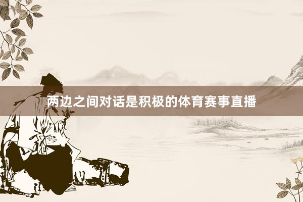两边之间对话是积极的体育赛事直播