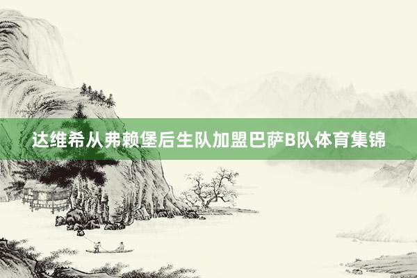 达维希从弗赖堡后生队加盟巴萨B队体育集锦