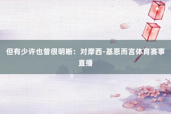 但有少许也曾很明晰:对摩西-基恩而言体育赛事直播