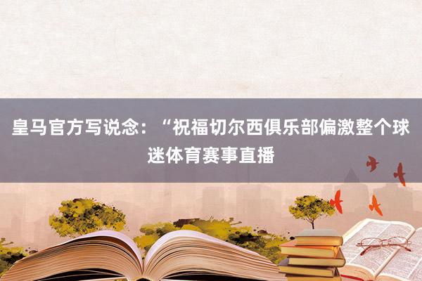 皇马官方写说念：“祝福切尔西俱乐部偏激整个球迷体育赛事直播