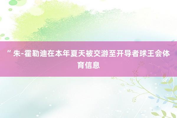 ”朱-霍勒迪在本年夏天被交游至开导者球王会体育信息