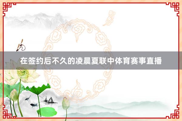 在签约后不久的凌晨夏联中体育赛事直播
