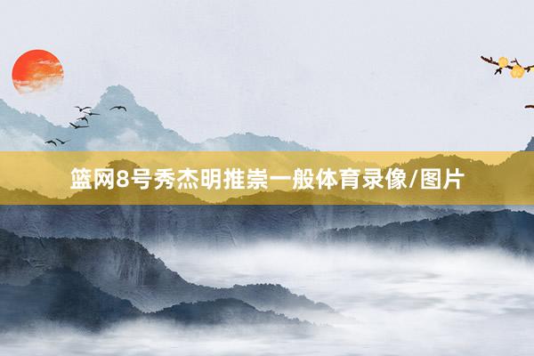 篮网8号秀杰明推崇一般体育录像/图片