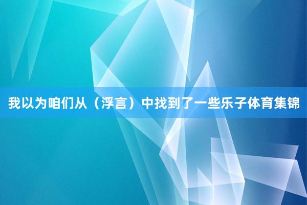 我以为咱们从（浮言）中找到了一些乐子体育集锦