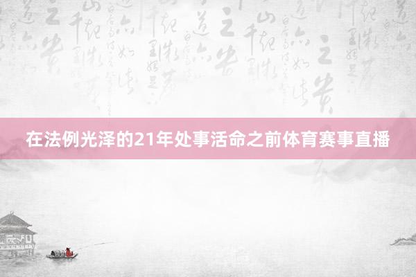 在法例光泽的21年处事活命之前体育赛事直播