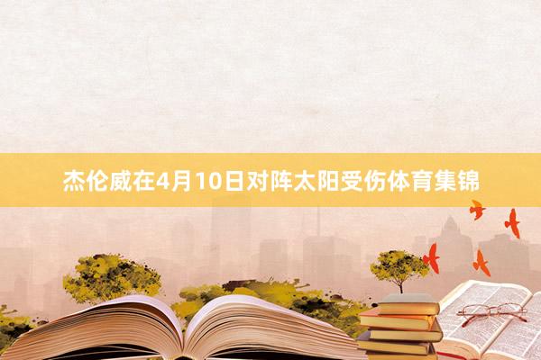 杰伦威在4月10日对阵太阳受伤体育集锦