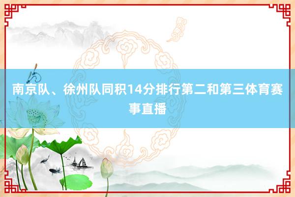 南京队、徐州队同积14分排行第二和第三体育赛事直播