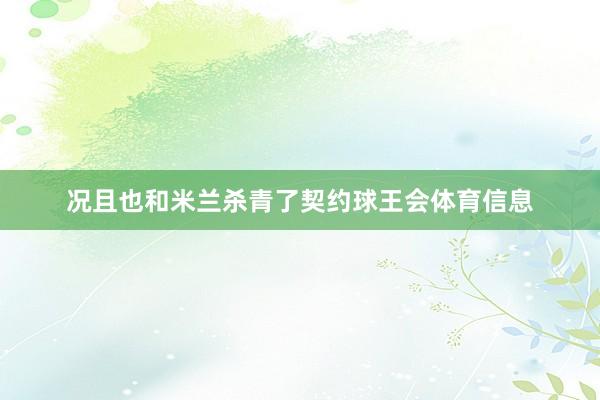 况且也和米兰杀青了契约球王会体育信息