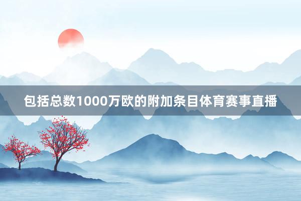 包括总数1000万欧的附加条目体育赛事直播