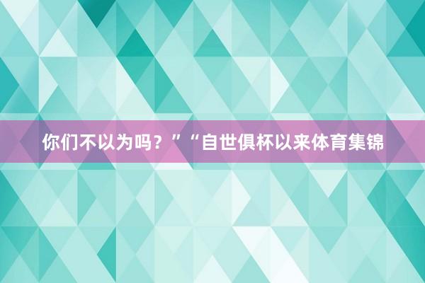 你们不以为吗？”“自世俱杯以来体育集锦