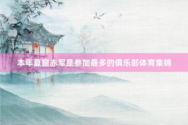 本年夏窗赤军是参加最多的俱乐部体育集锦