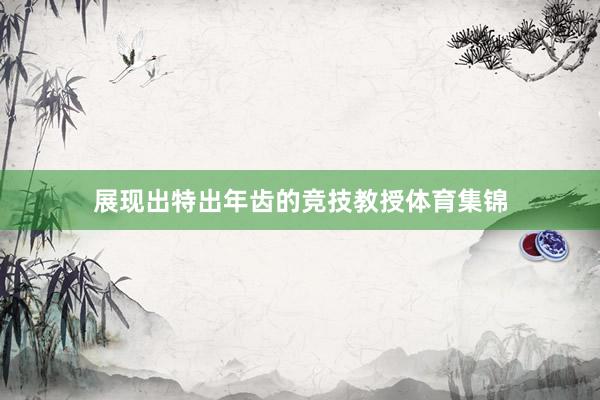 展现出特出年齿的竞技教授体育集锦