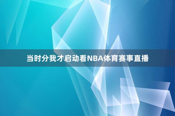 当时分我才启动看NBA体育赛事直播