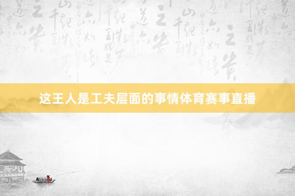 这王人是工夫层面的事情体育赛事直播