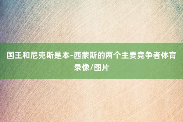 国王和尼克斯是本-西蒙斯的两个主要竞争者体育录像/图片