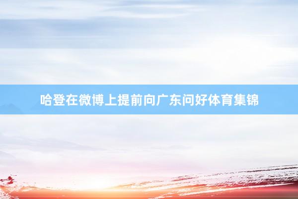 哈登在微博上提前向广东问好体育集锦