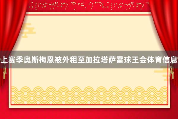 上赛季奥斯梅恩被外租至加拉塔萨雷球王会体育信息