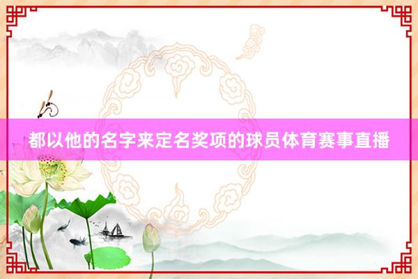都以他的名字来定名奖项的球员体育赛事直播