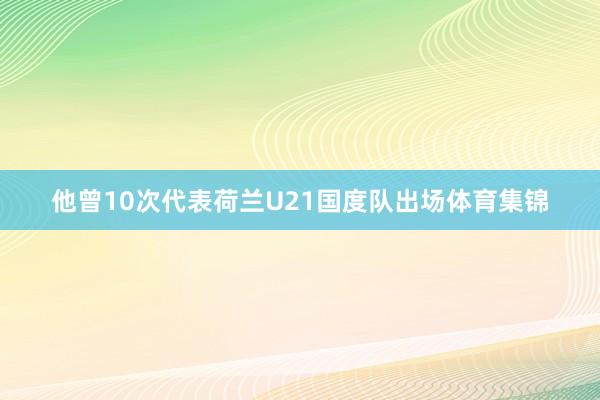 他曾10次代表荷兰U21国度队出场体育集锦