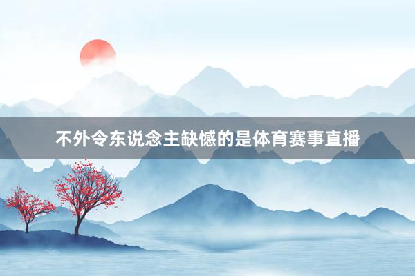 不外令东说念主缺憾的是体育赛事直播