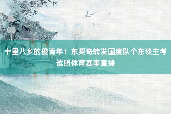 十里八乡的俊青年！东契奇转发国度队个东谈主考试照体育赛事直播