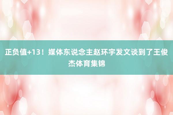 正负值+13！媒体东说念主赵环宇发文谈到了王俊杰体育集锦