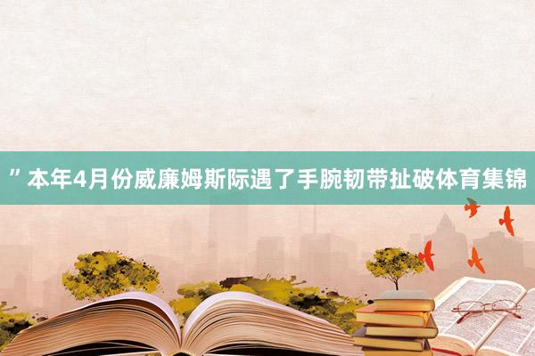 ”本年4月份威廉姆斯际遇了手腕韧带扯破体育集锦