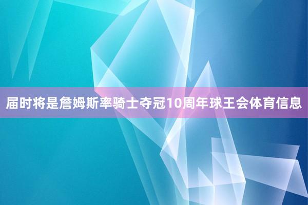 届时将是詹姆斯率骑士夺冠10周年球王会体育信息