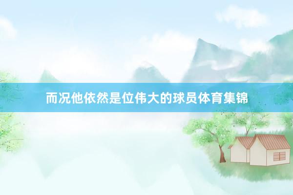 而况他依然是位伟大的球员体育集锦