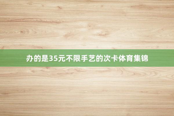 办的是35元不限手艺的次卡体育集锦