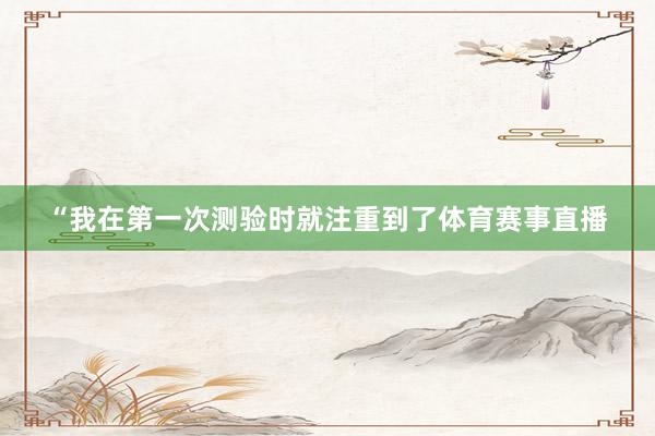“我在第一次测验时就注重到了体育赛事直播