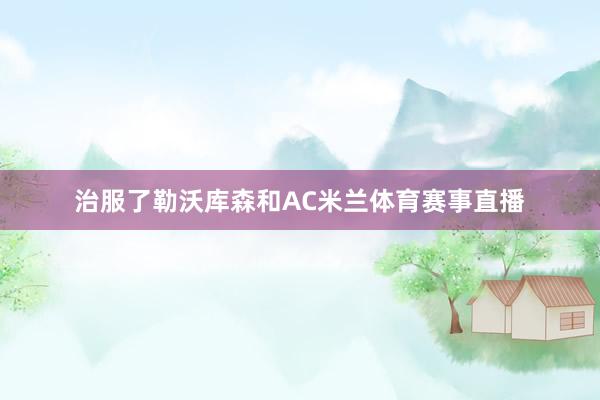 治服了勒沃库森和AC米兰体育赛事直播