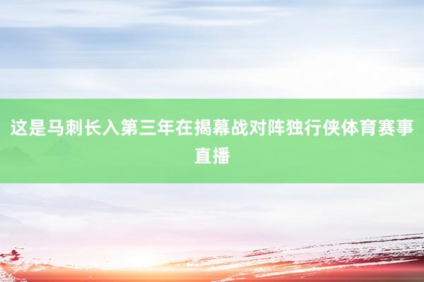 这是马刺长入第三年在揭幕战对阵独行侠体育赛事直播