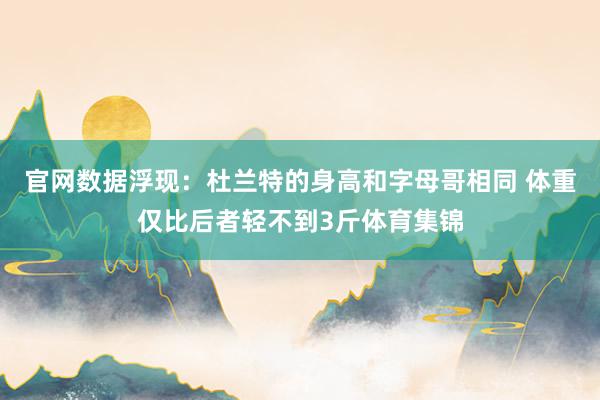 官网数据浮现：杜兰特的身高和字母哥相同 体重仅比后者轻不到3斤体育集锦
