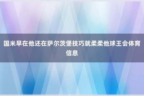 国米早在他还在萨尔茨堡技巧就柔柔他球王会体育信息