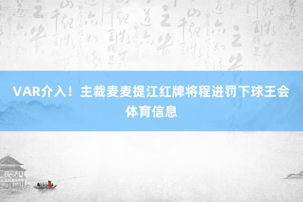 VAR介入！主裁麦麦提江红牌将程进罚下球王会体育信息