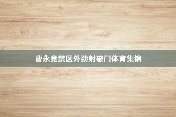 曹永竞禁区外劲射破门体育集锦