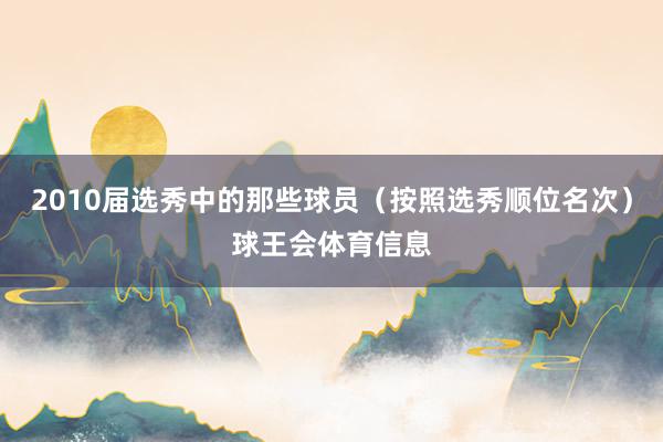 2010届选秀中的那些球员（按照选秀顺位名次）球王会体育信息