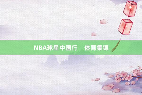 NBA球星中国行    体育集锦