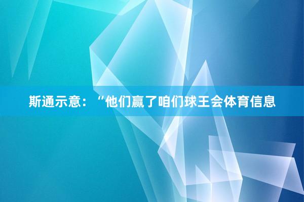 斯通示意：“他们赢了咱们球王会体育信息