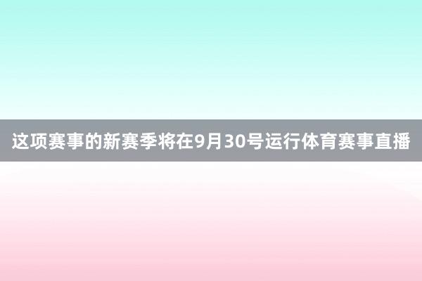 这项赛事的新赛季将在9月30号运行体育赛事直播