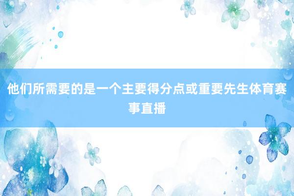 他们所需要的是一个主要得分点或重要先生体育赛事直播